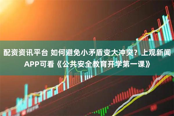 配资资讯平台 如何避免小矛盾变大冲突？上观新闻APP可看《公共安全教育开学第一课》