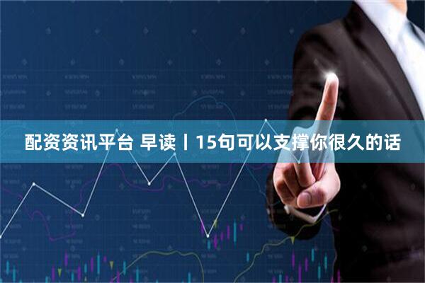 配资资讯平台 早读丨15句可以支撑你很久的话