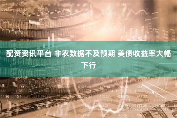 配资资讯平台 非农数据不及预期 美债收益率大幅下行