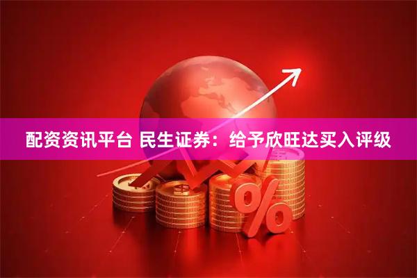 配资资讯平台 民生证券：给予欣旺达买入评级