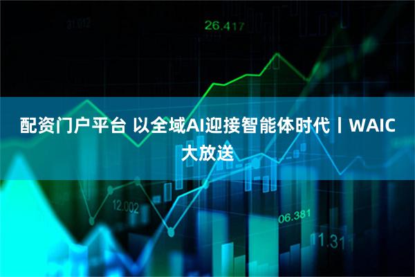 配资门户平台 以全域AI迎接智能体时代丨WAIC大放送