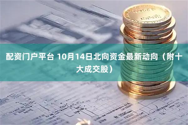 配资门户平台 10月14日北向资金最新动向（附十大成交股）