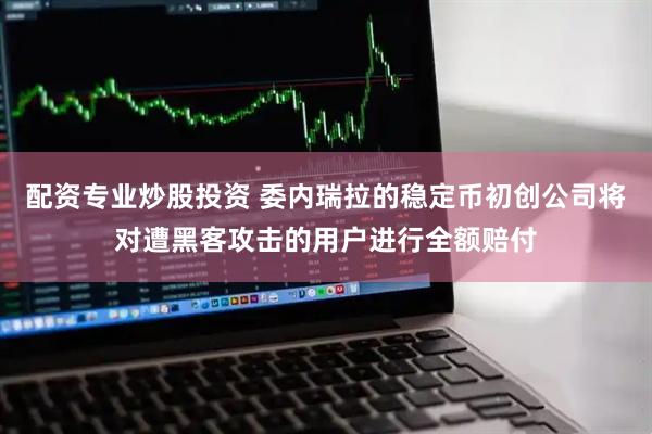 配资专业炒股投资 委内瑞拉的稳定币初创公司将对遭黑客攻击的用户进行全额赔付