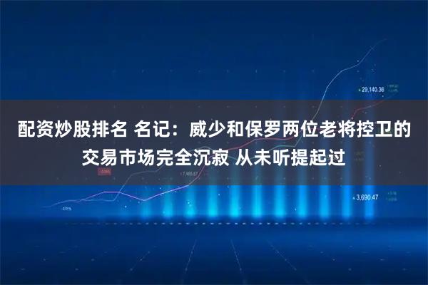 配资炒股排名 名记：威少和保罗两位老将控卫的交易市场完全沉寂 从未听提起过