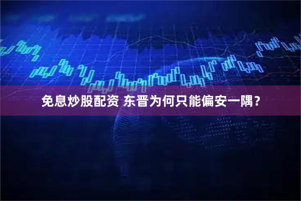 免息炒股配资 东晋为何只能偏安一隅？