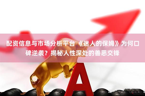 配资信息与市场分析平台 《迷人的保姆》为何口碑逆袭？揭秘人性深处的善恶交锋