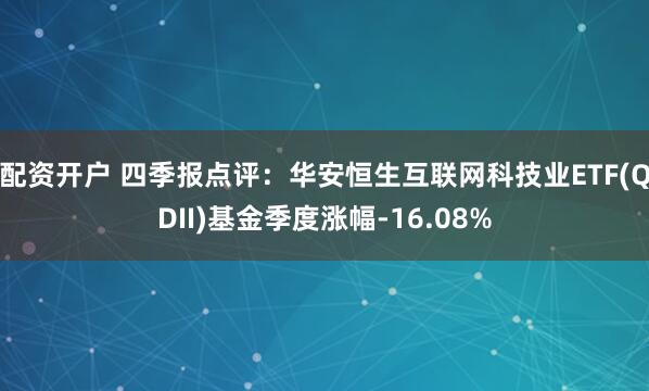 配资开户 四季报点评：华安恒生互联网科技业ETF(QDII)基金季度涨幅-16.08%