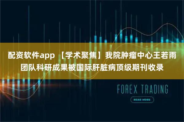 配资软件app 【学术聚焦】我院肿瘤中心王若雨团队科研成果被国际肝脏病顶级期刊收录