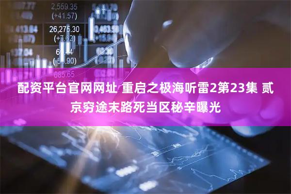 配资平台官网网址 重启之极海听雷2第23集 贰京穷途末路死当区秘辛曝光