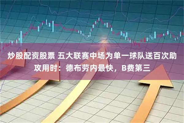 炒股配资股票 五大联赛中场为单一球队送百次助攻用时：德布劳内最快，B费第三