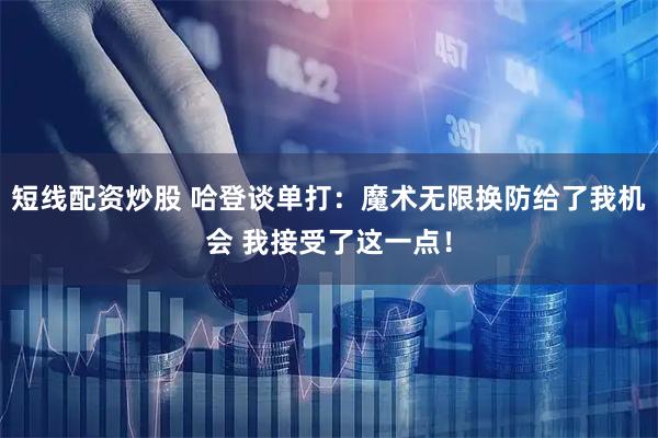 短线配资炒股 哈登谈单打：魔术无限换防给了我机会 我接受了这一点！