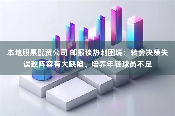 本地股票配资公司 邮报谈热刺困境：转会决策失误致阵容有大缺陷、培养年轻球员不足