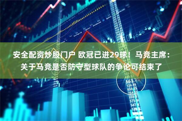 安全配资炒股门户 欧冠已进29球！马竞主席：关于马竞是否防守型球队的争论可结束了