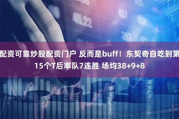 配资可靠炒股配资门户 反而是buff！东契奇自吃到第15个T后率队7连胜 场均38+9+8