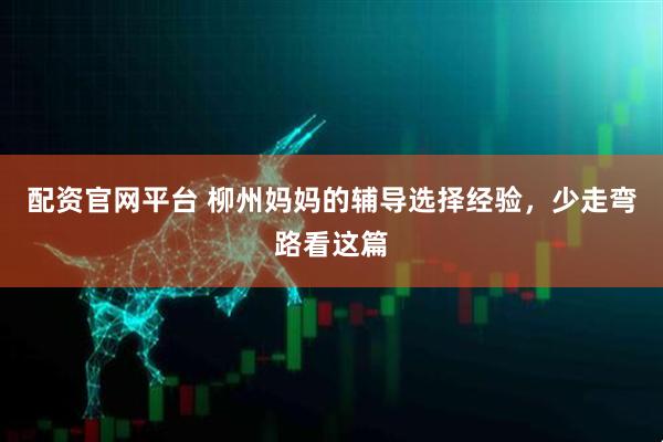配资官网平台 柳州妈妈的辅导选择经验，少走弯路看这篇
