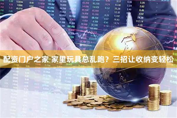 配资门户之家 家里玩具总乱跑？三招让收纳变轻松