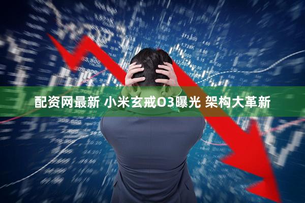 配资网最新 小米玄戒O3曝光 架构大革新