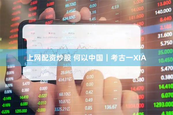 上网配资炒股 何以中国｜考古一XIA